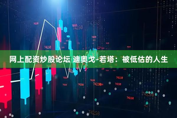 网上配资炒股论坛 迪奥戈-若塔：被低估的人生