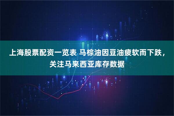 上海股票配资一览表 马棕油因豆油疲软而下跌，关注马来西亚库存数据