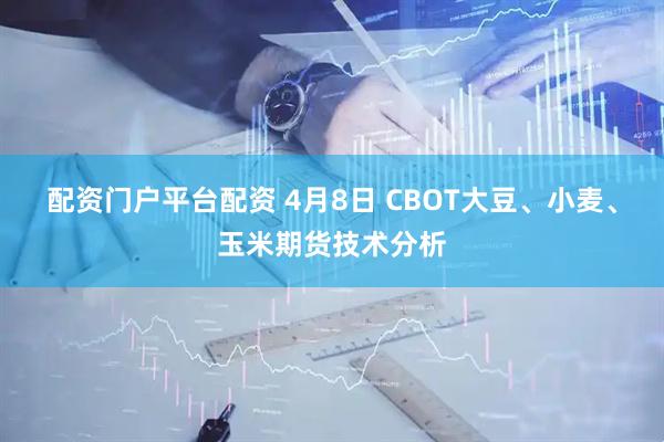 配资门户平台配资 4月8日 CBOT大豆、小麦、玉米期货技术分析