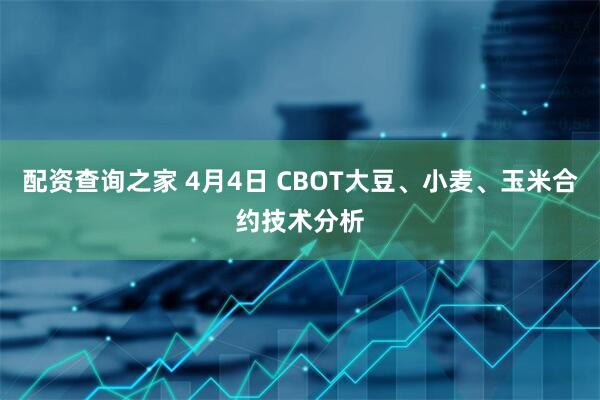 配资查询之家 4月4日 CBOT大豆、小麦、玉米合约技术分析