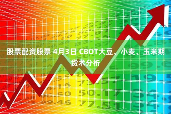 股票配资股票 4月3日 CBOT大豆、小麦、玉米期货术分析