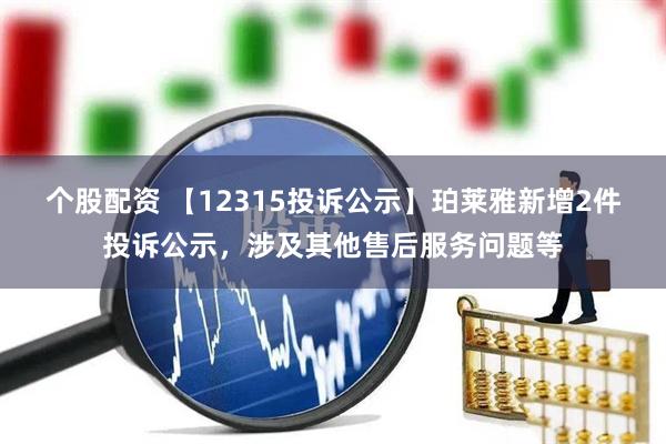 个股配资 【12315投诉公示】珀莱雅新增2件投诉公示，涉及其他售后服务问题等