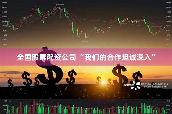 全国股票配资公司 “我们的合作坦诚深入”