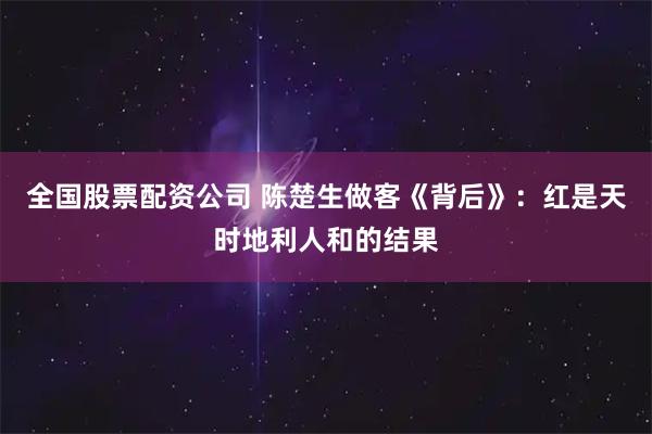 全国股票配资公司 陈楚生做客《背后》：红是天时地利人和的结果