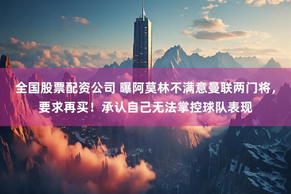 全国股票配资公司 曝阿莫林不满意曼联两门将，要求再买！承认自己无法掌控球队表现