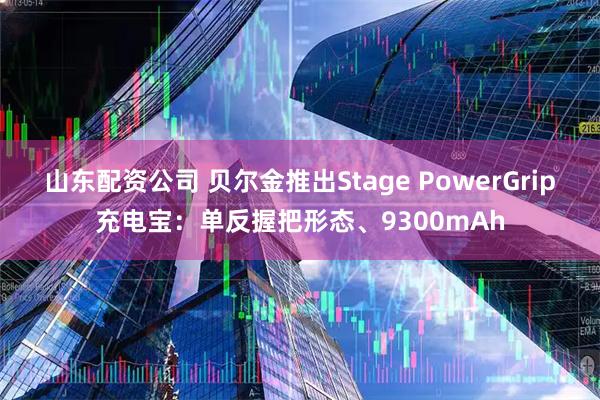 山东配资公司 贝尔金推出Stage PowerGrip充电宝：单反握把形态、9300mAh
